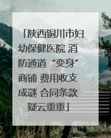 陕西铜川市妇幼保健医院 消防通道“变身”商铺 费用收支成谜 合同条款疑云重重